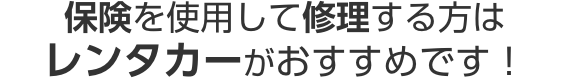 保険を使用して修理する方はレンタカーがおすすめです!